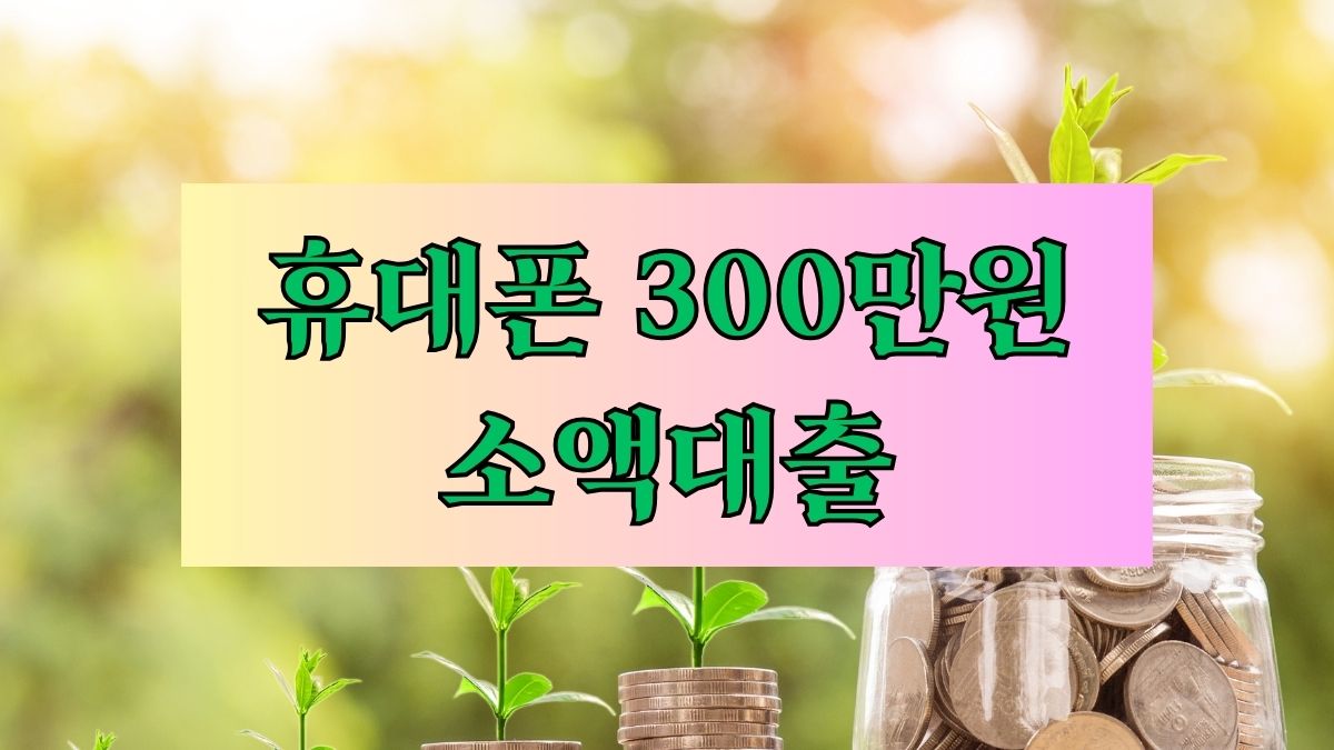 휴대폰 300만원 소액대출