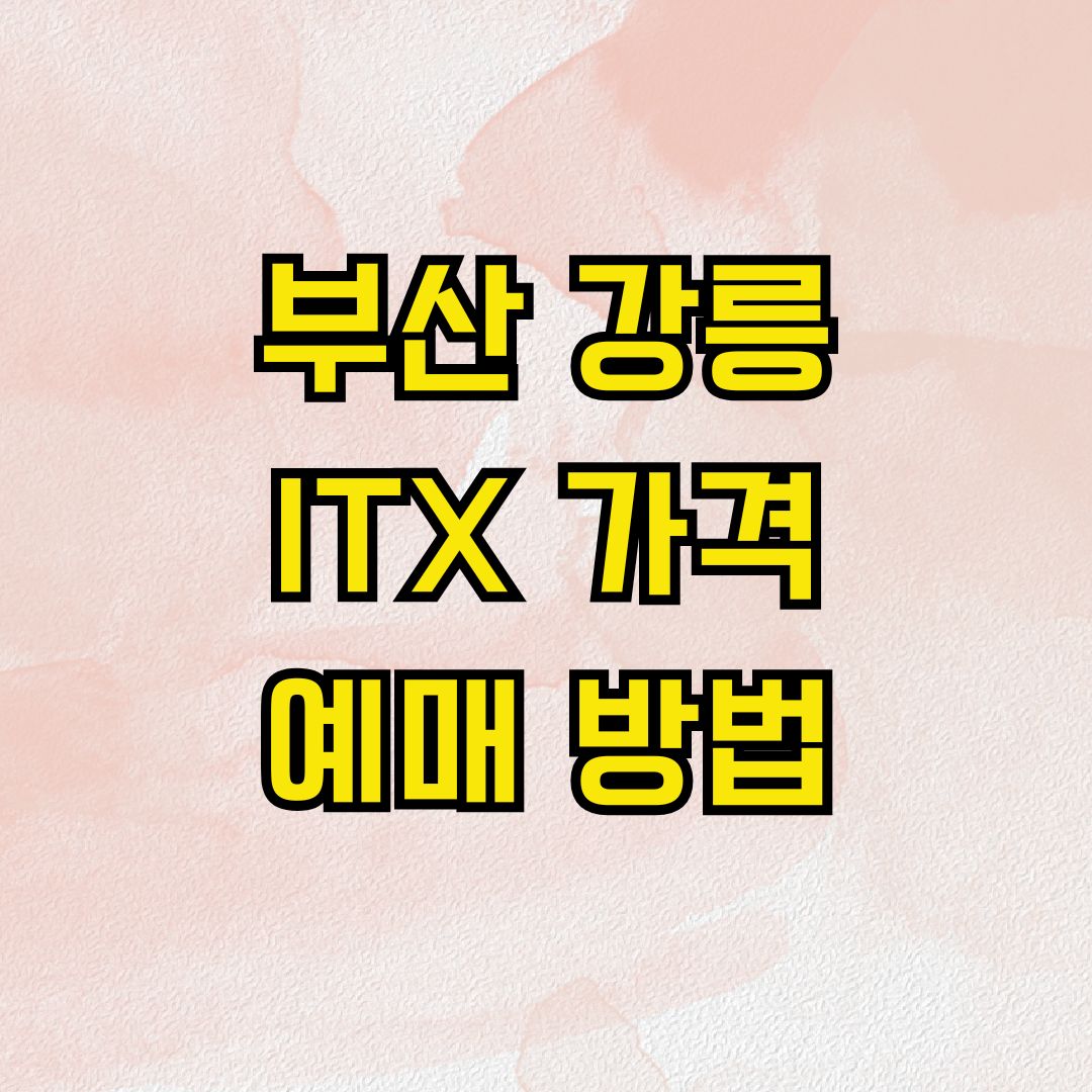 부산 강릉 ITX 가격 예매 방법