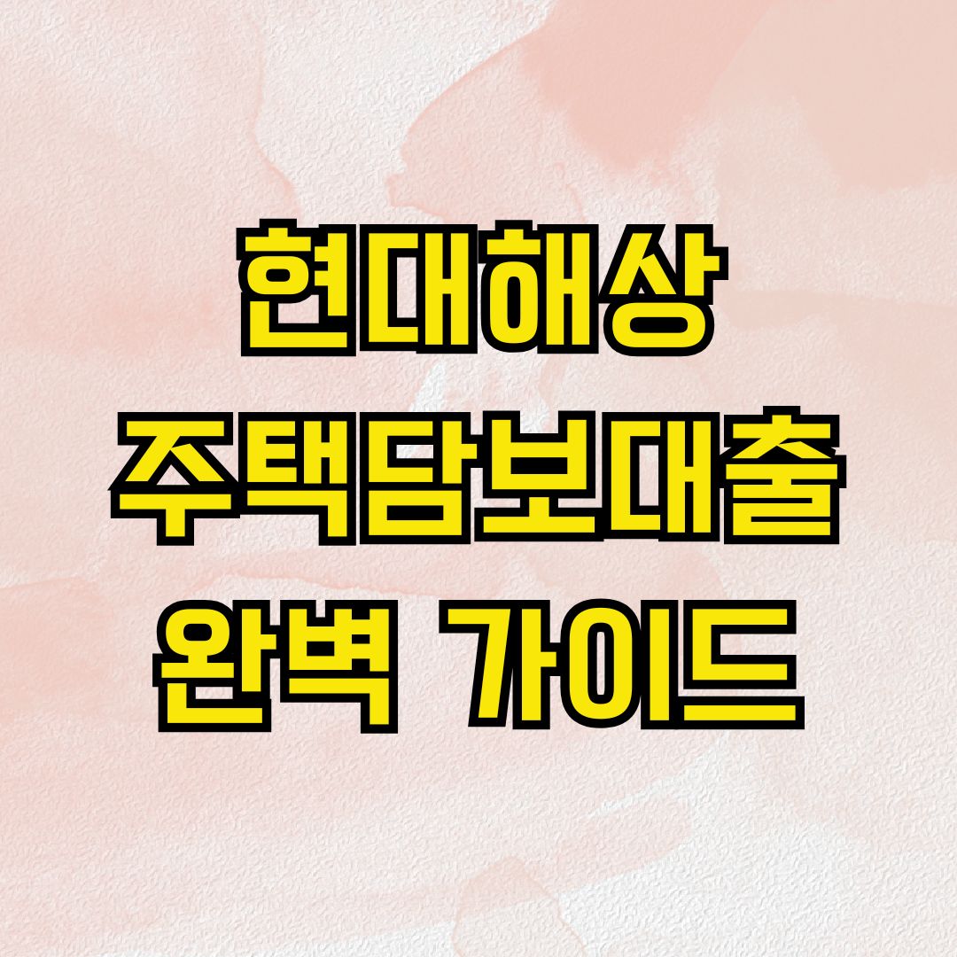 현대해상 주택담보대출 완벽 가이드